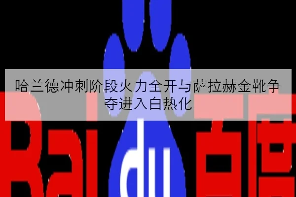 哈兰德冲刺阶段火力全开与萨拉赫金靴争夺进入白热化